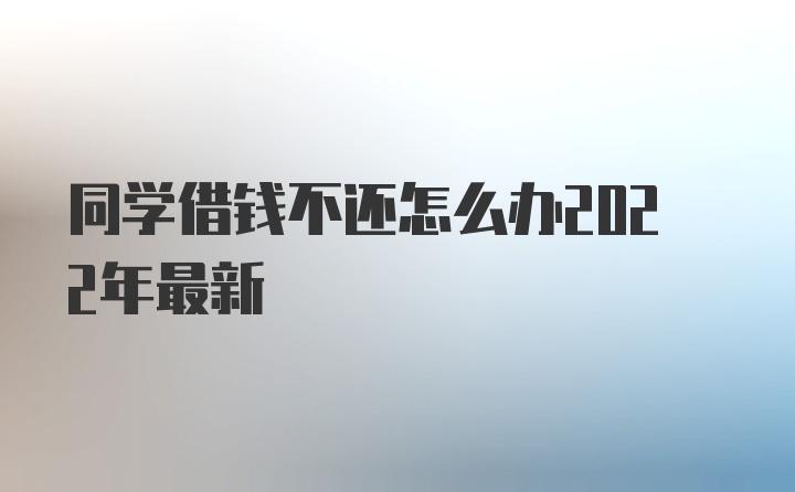 同学借钱不还怎么办2022年最新