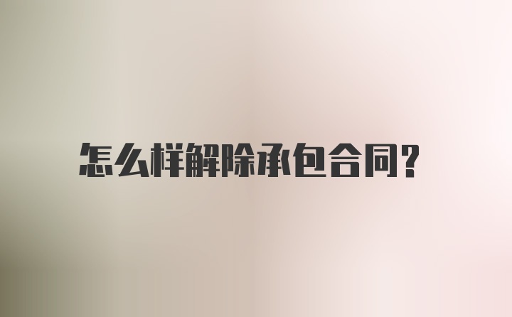 怎么样解除承包合同?