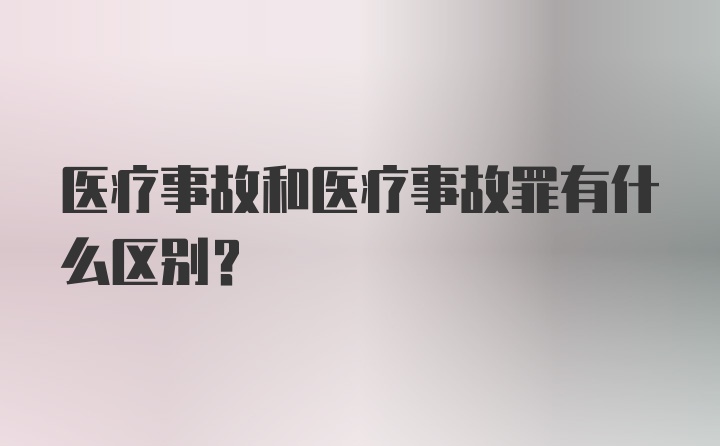 医疗事故和医疗事故罪有什么区别？