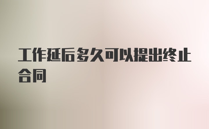 工作延后多久可以提出终止合同