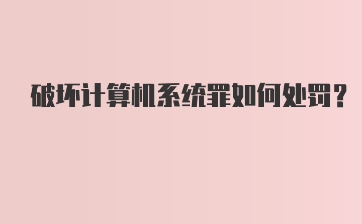 破坏计算机系统罪如何处罚？