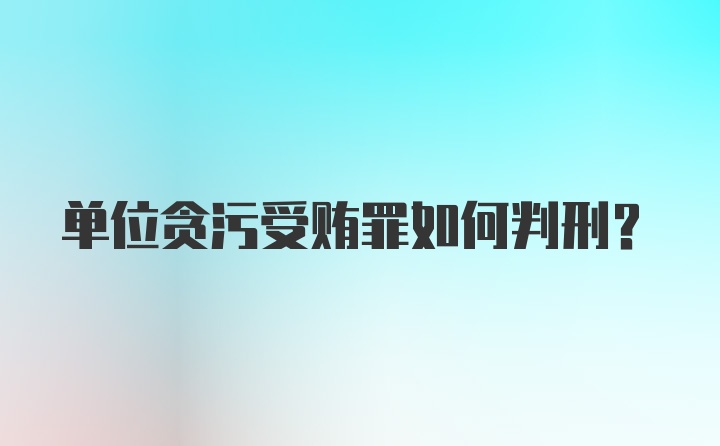 单位贪污受贿罪如何判刑？