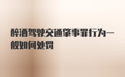 醉酒驾驶交通肇事罪行为一般如何处罚