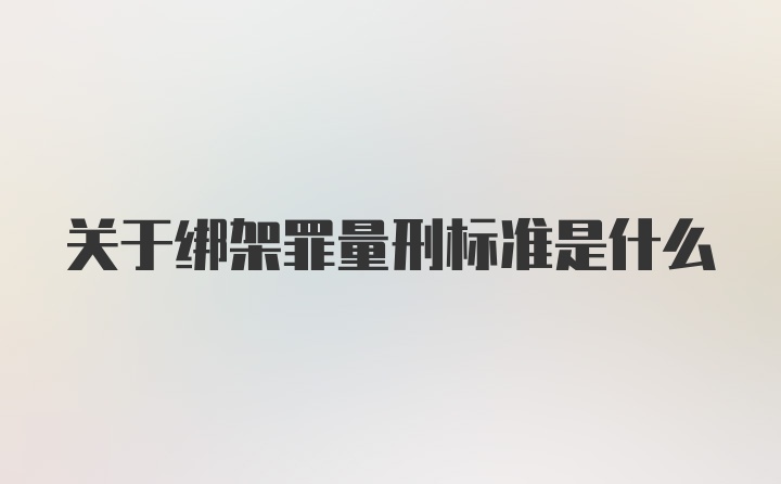 关于绑架罪量刑标准是什么