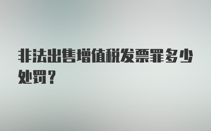 非法出售增值税发票罪多少处罚？