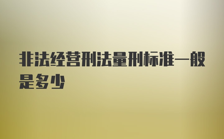 非法经营刑法量刑标准一般是多少