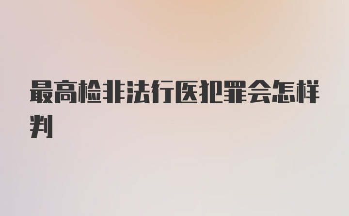 最高检非法行医犯罪会怎样判