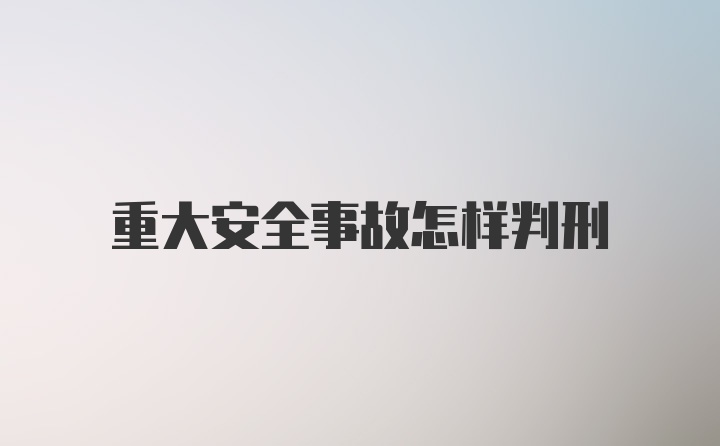 重大安全事故怎样判刑