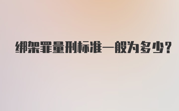 绑架罪量刑标准一般为多少？