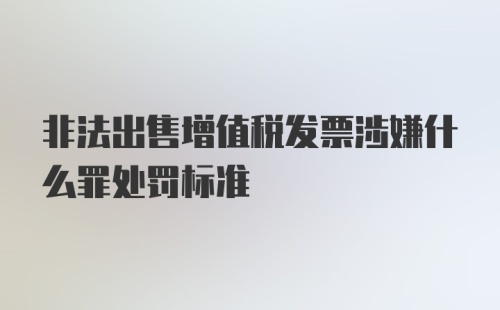 非法出售增值税发票涉嫌什么罪处罚标准