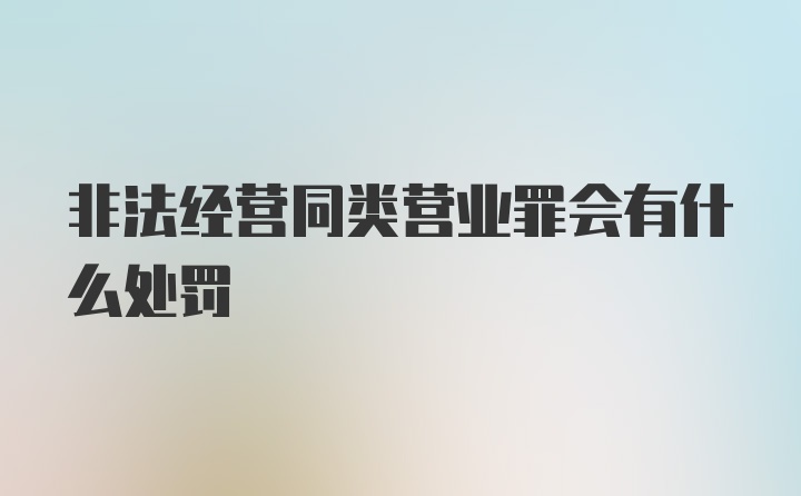 非法经营同类营业罪会有什么处罚