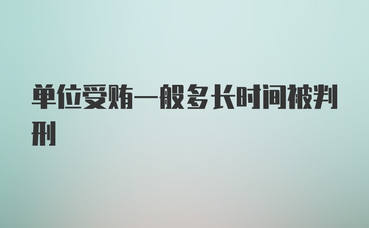 单位受贿一般多长时间被判刑