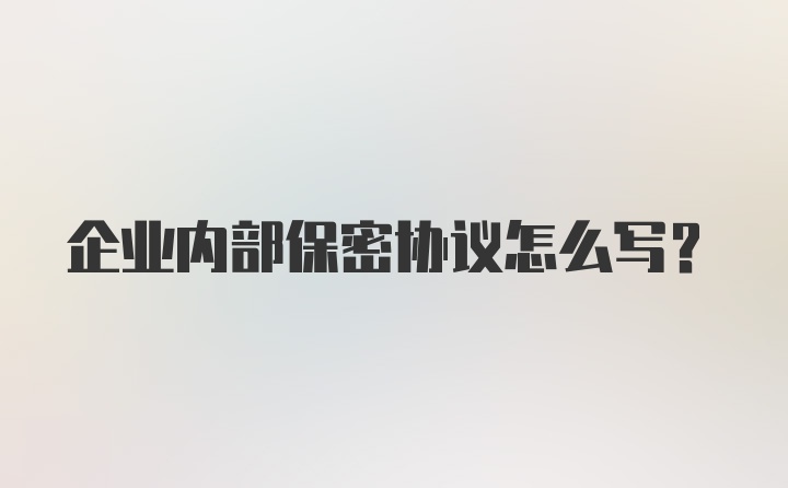 企业内部保密协议怎么写？