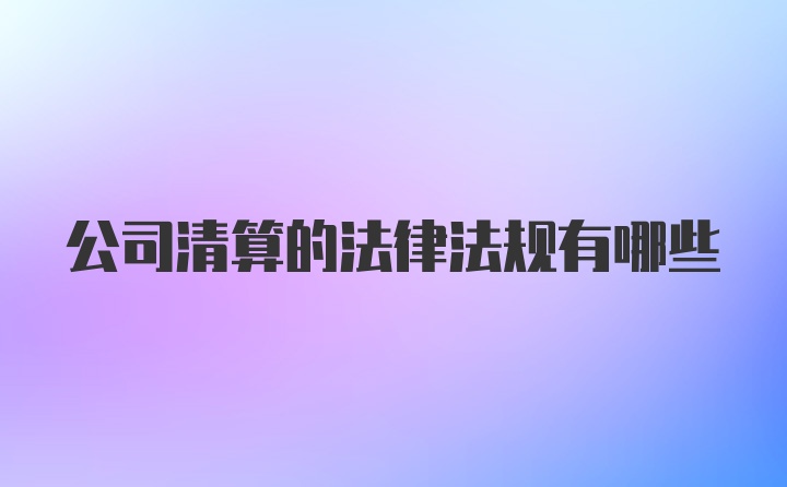 公司清算的法律法规有哪些