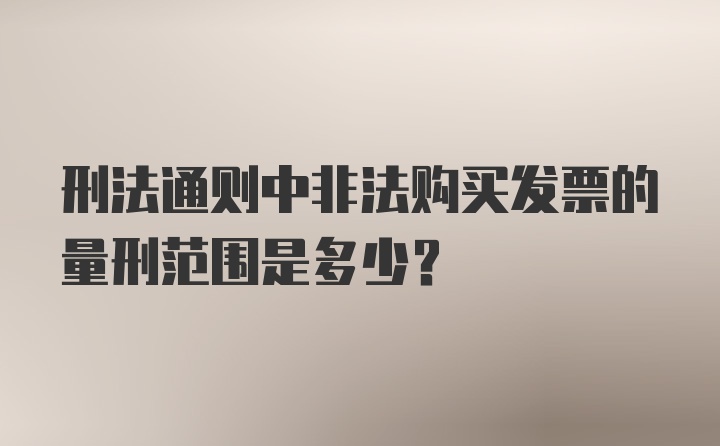 刑法通则中非法购买发票的量刑范围是多少？