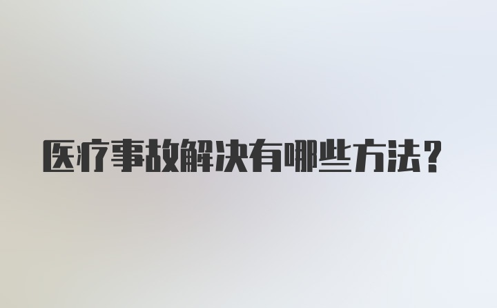 医疗事故解决有哪些方法？