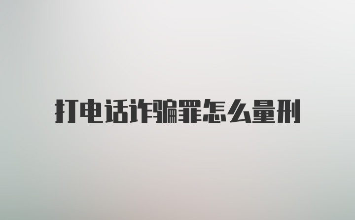 打电话诈骗罪怎么量刑