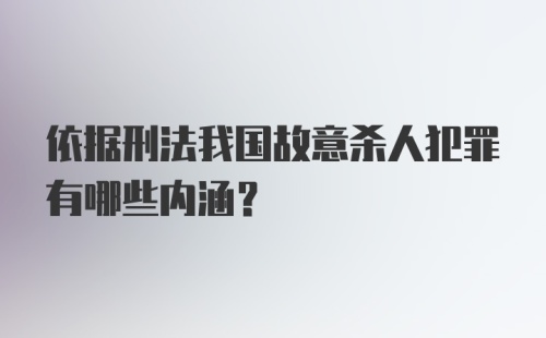 依据刑法我国故意杀人犯罪有哪些内涵？