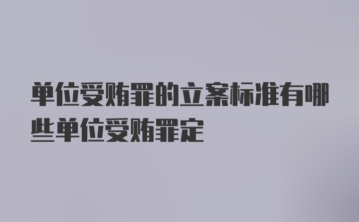 单位受贿罪的立案标准有哪些单位受贿罪定