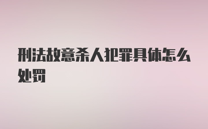 刑法故意杀人犯罪具体怎么处罚