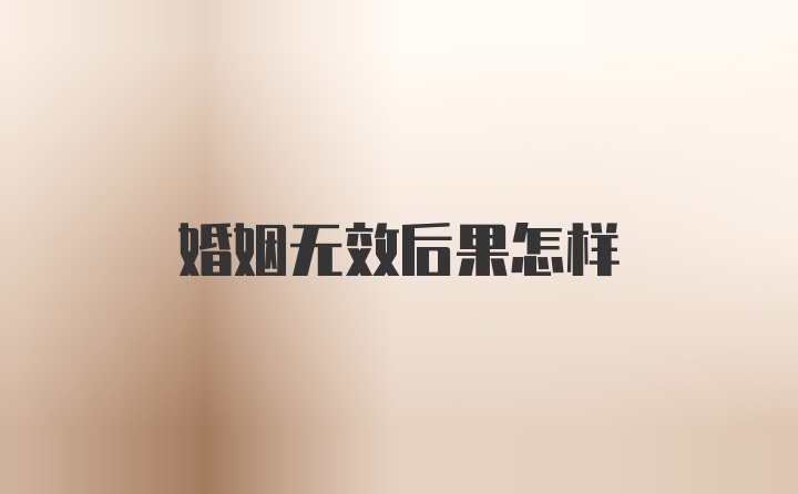 婚姻无效后果怎样