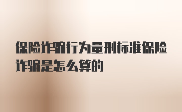 保险诈骗行为量刑标准保险诈骗是怎么算的