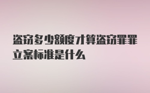 盗窃多少额度才算盗窃罪罪立案标准是什么