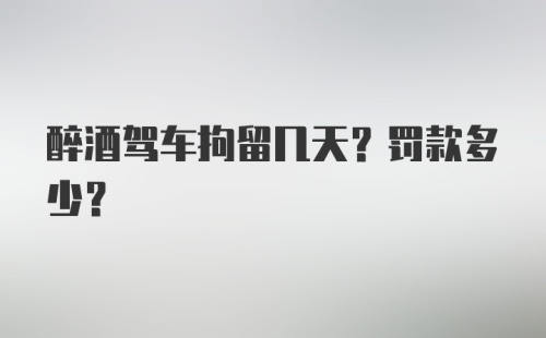 醉酒驾车拘留几天？罚款多少？