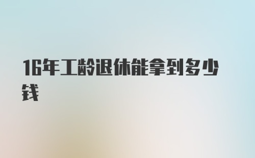 16年工龄退休能拿到多少钱