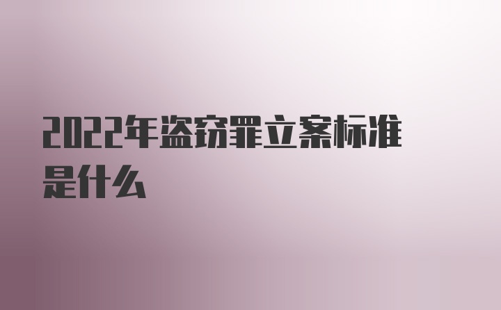 2022年盗窃罪立案标准是什么