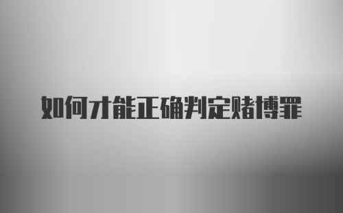 如何才能正确判定赌博罪