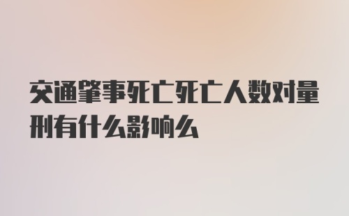 交通肇事死亡死亡人数对量刑有什么影响么