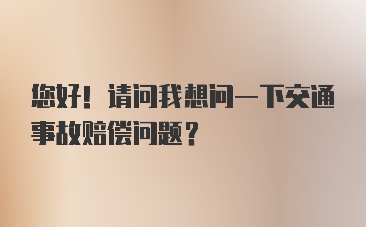 您好！请问我想问一下交通事故赔偿问题？