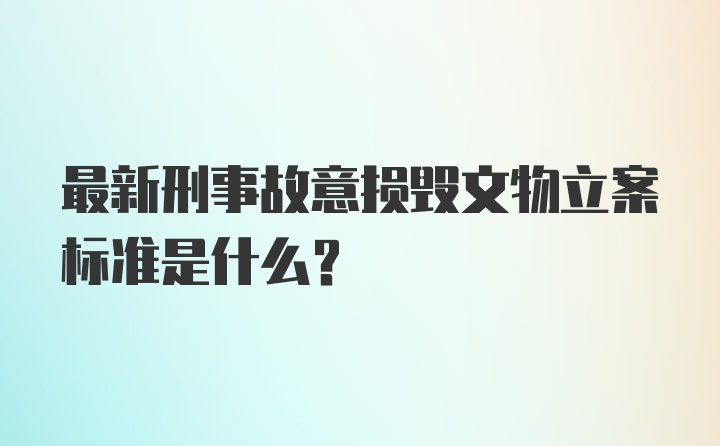 最新刑事故意损毁文物立案标准是什么？