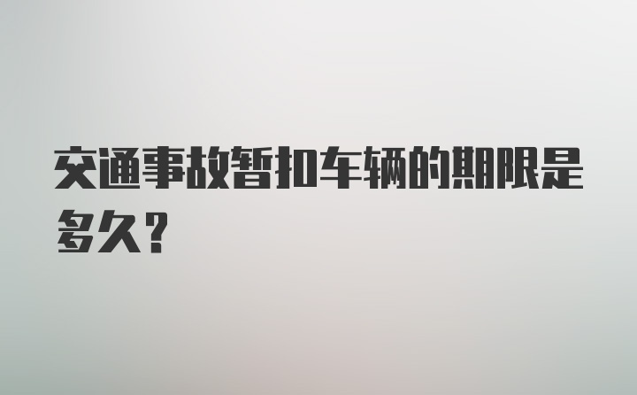 交通事故暂扣车辆的期限是多久?