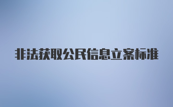 非法获取公民信息立案标准