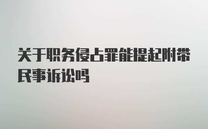 关于职务侵占罪能提起附带民事诉讼吗