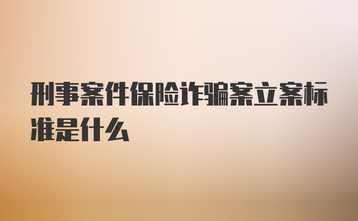 刑事案件保险诈骗案立案标准是什么