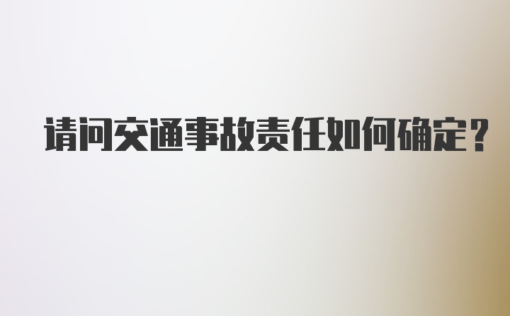 请问交通事故责任如何确定？