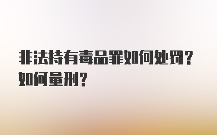 非法持有毒品罪如何处罚？如何量刑？