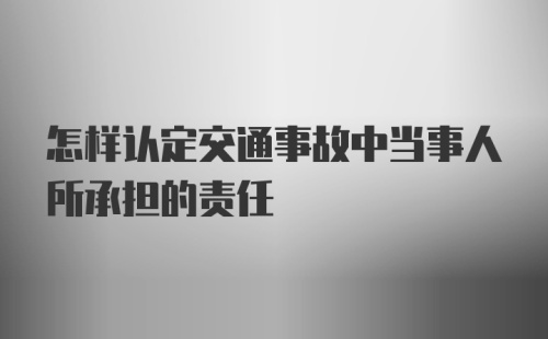 怎样认定交通事故中当事人所承担的责任