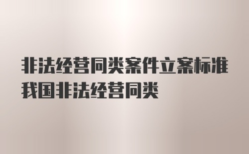 非法经营同类案件立案标准我国非法经营同类