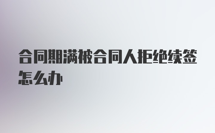 合同期满被合同人拒绝续签怎么办