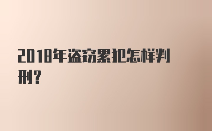 2018年盗窃累犯怎样判刑？