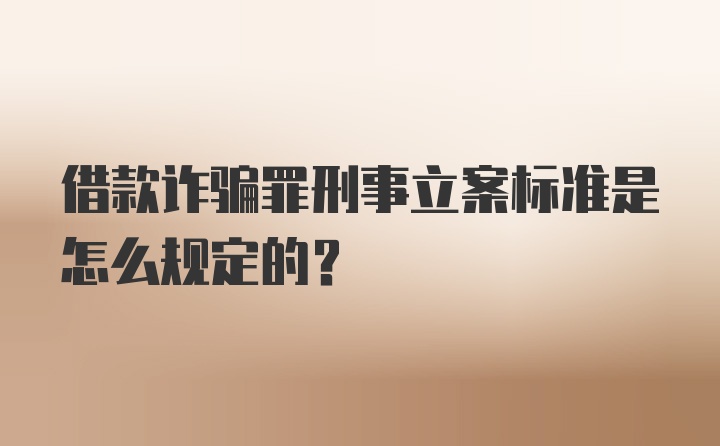 借款诈骗罪刑事立案标准是怎么规定的？