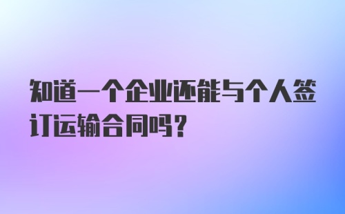 知道一个企业还能与个人签订运输合同吗？