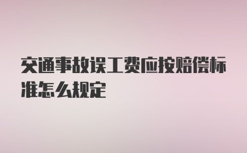 交通事故误工费应按赔偿标准怎么规定