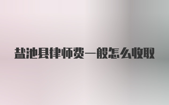 盐池县律师费一般怎么收取