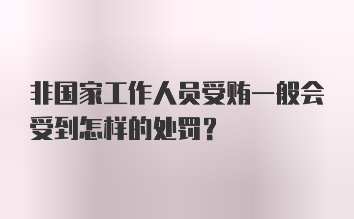 非国家工作人员受贿一般会受到怎样的处罚?