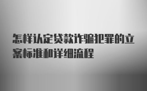 怎样认定贷款诈骗犯罪的立案标准和详细流程